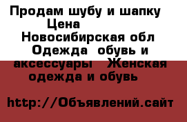 Продам шубу и шапку › Цена ­ 10 000 - Новосибирская обл. Одежда, обувь и аксессуары » Женская одежда и обувь   
